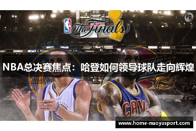 NBA总决赛焦点：哈登如何领导球队走向辉煌