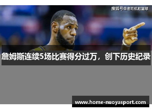 詹姆斯连续5场比赛得分过万，创下历史纪录