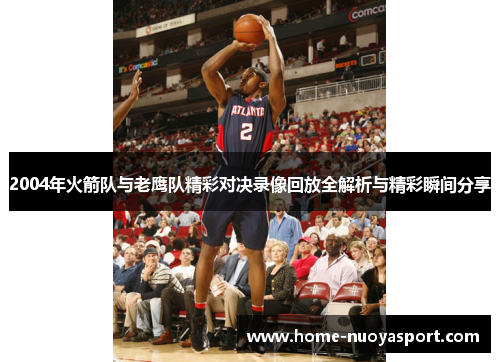 2004年火箭队与老鹰队精彩对决录像回放全解析与精彩瞬间分享